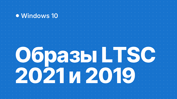 Скачать Windows 10 LTSC 2021, IoT LTSC 2021 и LTSC 2019: оригинальные образы, проверка хэша и выбор