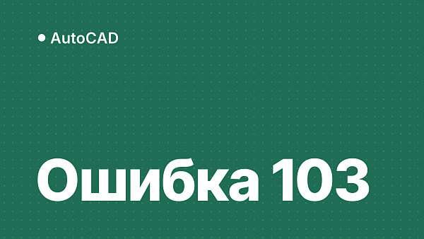 Ошибка 103 при установке AutoCAD и других программ Autodesk: как исправить