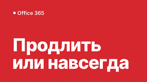 Подписка Office 365 истекает: продлить или перейти на бессрочный