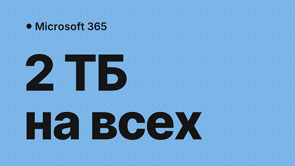 Microsoft 365 для семьи: 2 ТБ OneDrive на всех вместо 1 ТБ на каждого