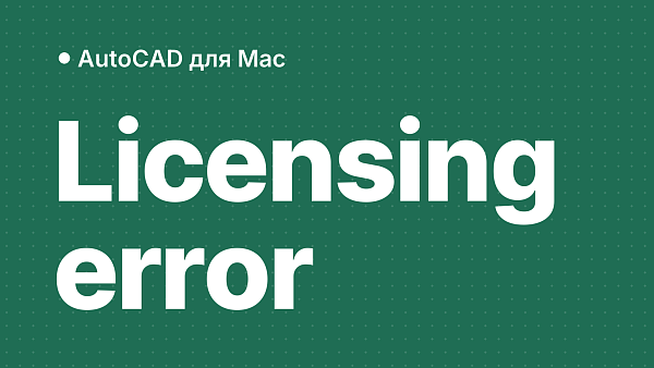 Licensing error в AutoCAD на macOS: почему появляется и как исправить