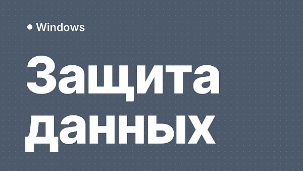 Безопасность Windows: современные методы защиты данных и пользователей