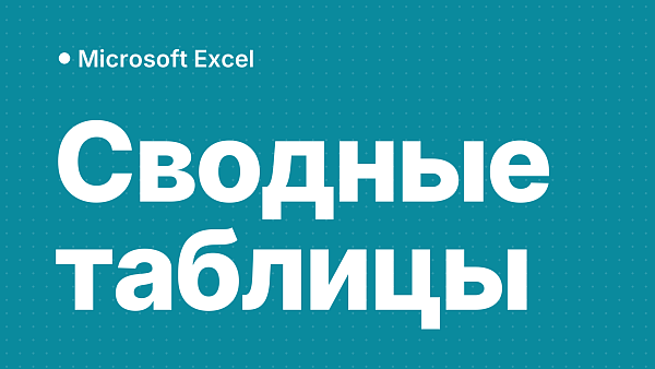 Сводные таблицы в Excel: как сделать по шагам, обновить, сгруппировать даты и собрать из нескольких листов