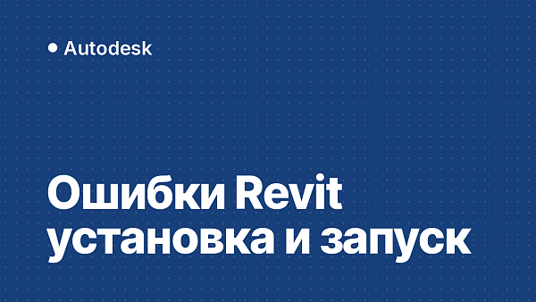 Ошибки Revit при установке, запуске и активации: коды и что делать