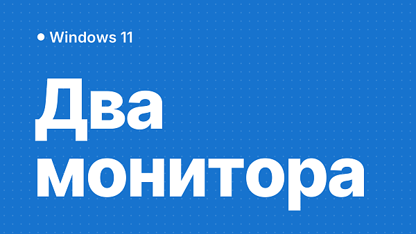 Как подключить и настроить второй монитор в Windows 11 и 10