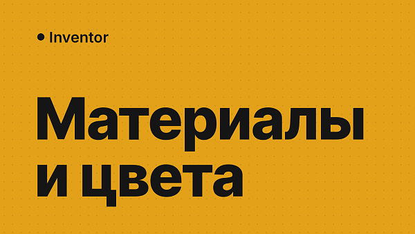 Материалы и цвета в Inventor: как назначить материал и поменять цвет детали и грани