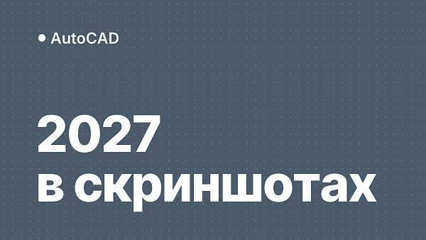 AutoCAD 2027 в скриншотах: официальный обзор новых возможностей версии 2027
