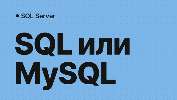 SQL Server, MySQL и альтернативы: сравнение СУБД