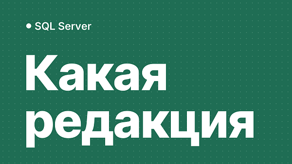 Лицензирование Microsoft SQL Server: гид по выбору редакции