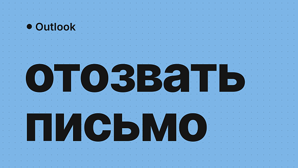 Как отозвать письмо в Outlook: когда получится и что делать, если не вышло
