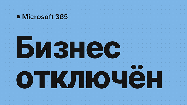 Microsoft 365 для бизнеса отключён в России: чем заменить