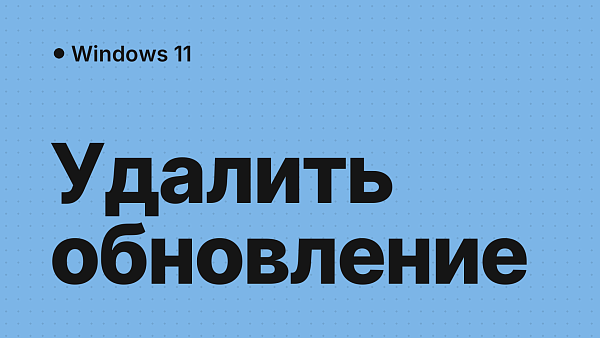 Как удалить обновление Windows 11 или откатить версию, если что-то сломалось
