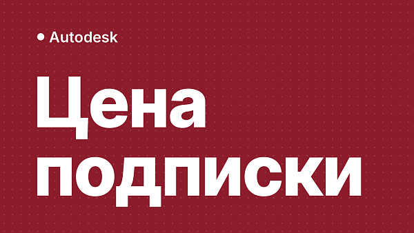 Сколько стоит подписка Autodesk и за что вы платите