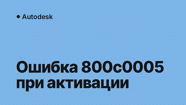 Ошибка 800c0005 при активации Autodesk: что делать