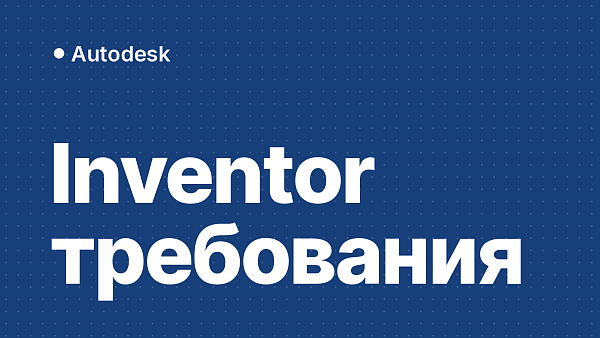 Системные требования Inventor 2022–2027