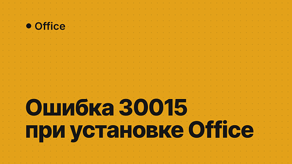 Ошибка 30015 при установке Office: коды 30015-11, 30015-25 (1006), 30015-6 и решение