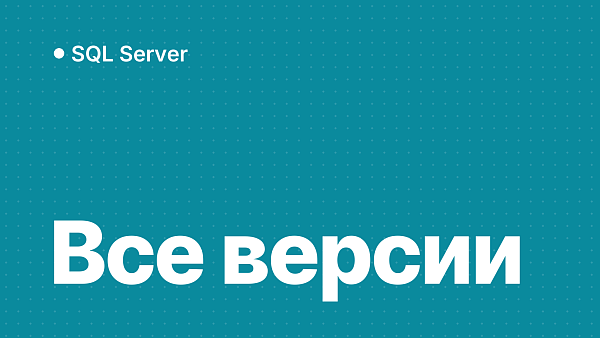 Microsoft SQL Server: эволюция и сравнение версий