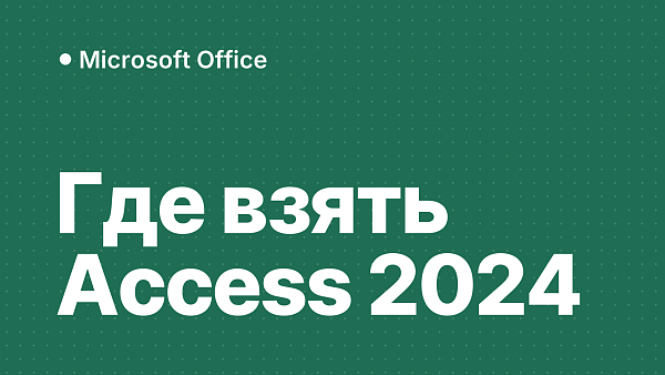 Microsoft Access 2024: где скачать и в каком Office он есть