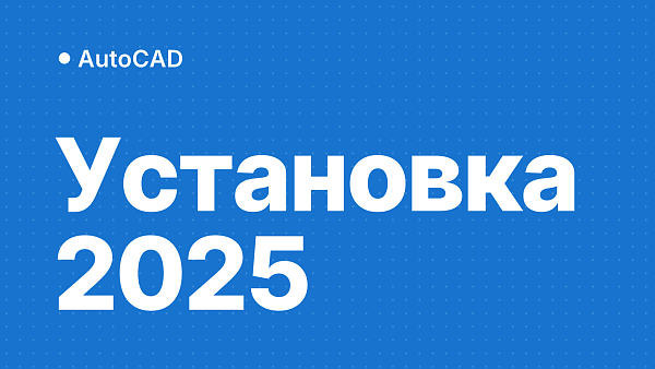 AutoCAD 2025: скачать, установить и активировать