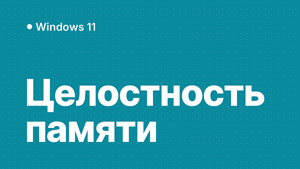 Целостность памяти в Windows 11: почему включилась сама, как отключить или включить