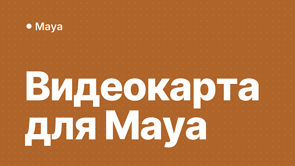 Какая видеокарта нужна для Autodesk Maya: подробный разбор