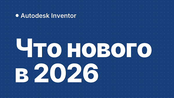 Autodesk Inventor 2026: что нового, системные требования, установка и активация