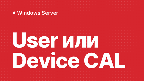 User CAL и Device CAL для Windows Server RDS: что выбрать