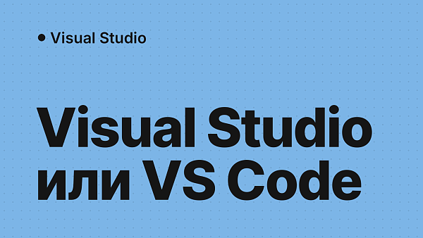 Visual Studio или Visual Studio Code: в чём разница и что выбрать