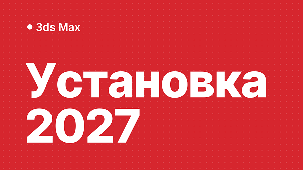 3ds Max 2027: скачать, установить и активировать