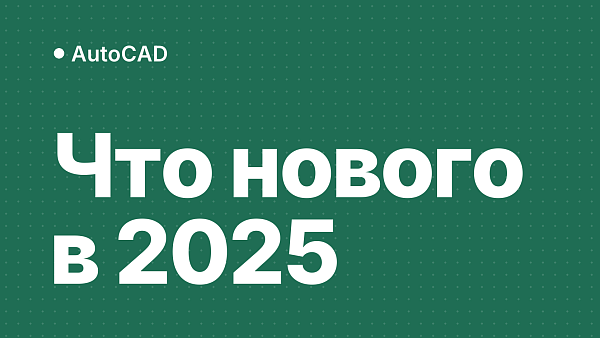 Обзор нововведений AutoCAD 2025: что нового в новой версии