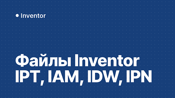 Файлы Inventor IPT, IAM, IDW и IPN: что это и чем открыть без Inventor