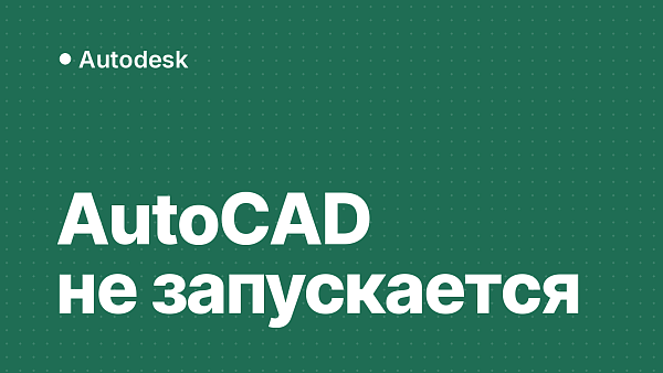 AutoCAD не запускается: что делать