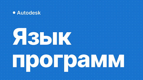 На каком языке работают программы Autodesk и почему это важно