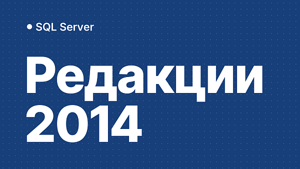 Отличия редакций в Microsoft SQL Server 2014