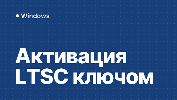 Как активировать Windows LTSC и Корпоративную ключом: Windows 10 и 11, slmgr и частые ошибки