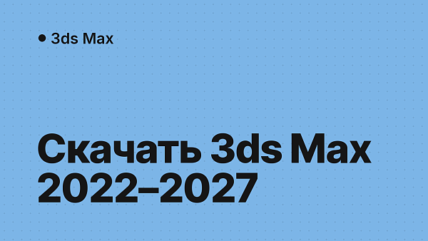 Скачать 3ds Max 2022–2027: какую версию выбрать