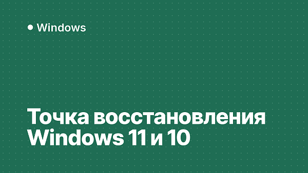 Точка восстановления Windows 11 и 10: как создать и откатиться