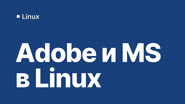 Adobe и Microsoft в Linux: как использовать и альтернативы