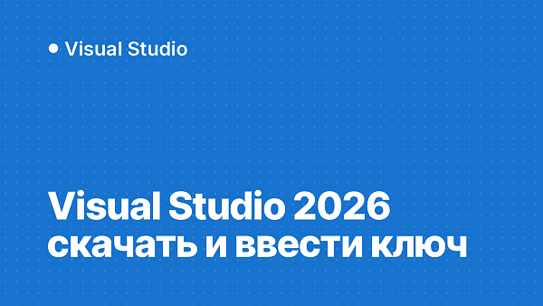 Visual Studio 2026: как скачать, установить и ввести ключ