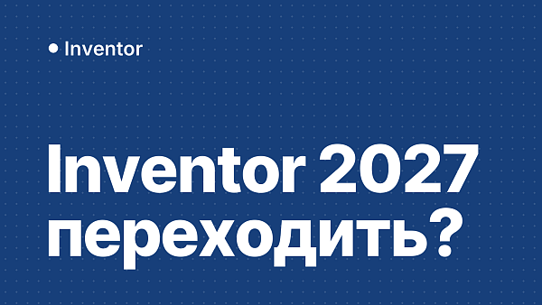 Autodesk Inventor 2027: стоит ли переходить, системные требования, что нового и активация