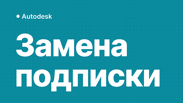 Подписка Autodesk не продлевается из России: чем заменить