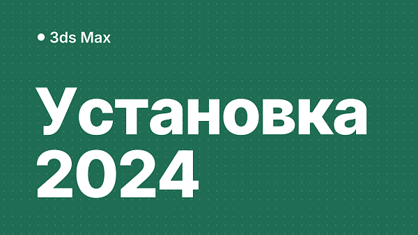 3ds Max 2024: установка и активация серийным номером