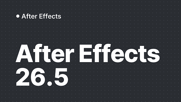 After Effects 26.5: что нового и когда обновляться
