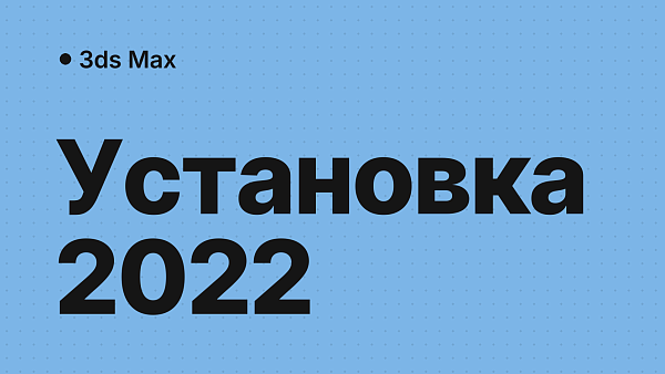 3ds Max 2022: скачать, установить и активировать