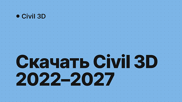 Скачать Civil 3D 2022–2027: какую версию выбрать
