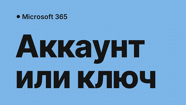 Microsoft 365 Pro Plus: аккаунт или ключ