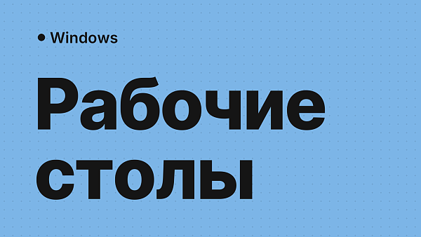 Виртуальные рабочие столы в Windows: настройка и использование