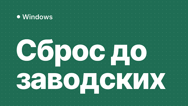 Как сбросить Windows 11 и 10 до заводских настроек: с сохранением файлов, без пароля и на ноутбуке