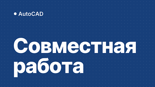 Совместная работа в AutoCAD 2027: как устроены Checkout и Forma Data Management
