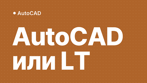 AutoCAD и AutoCAD LT: в чём разница и какую версию выбрать